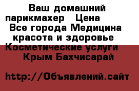 Ваш домашний парикмахер › Цена ­ 300 - Все города Медицина, красота и здоровье » Косметические услуги   . Крым,Бахчисарай